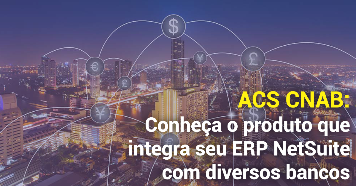 ACS CNAB: O produto que integra seu ERP NetSuite com os bancos